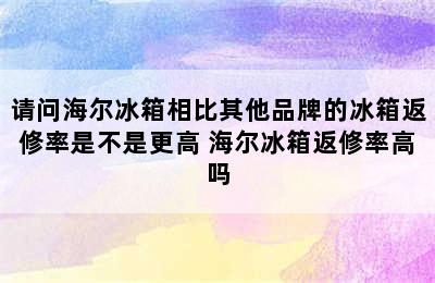 请问海尔冰箱相比其他品牌的冰箱返修率是不是更高 海尔冰箱返修率高吗